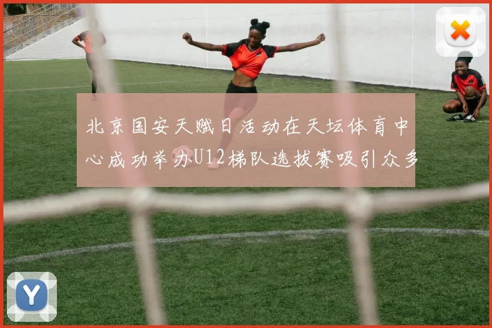 北京国安天赋日活动在天坛体育中心成功举办U12梯队选拔赛吸引众多小球员参与