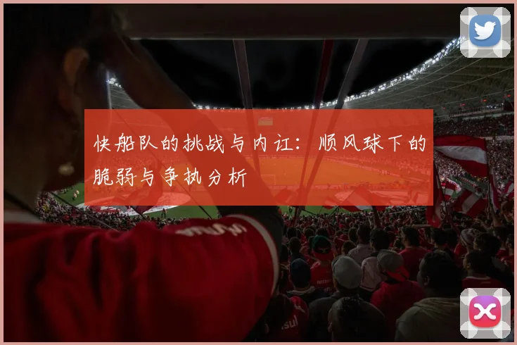 快船队的挑战与内讧：顺风球下的脆弱与争执分析