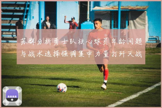 苏群分析勇士队核心球员年龄问题与战术选择强调集中力量打歼灭战的重要性