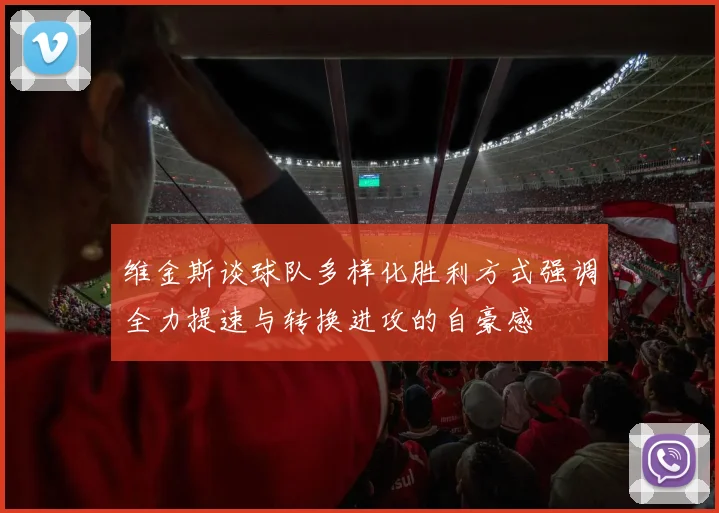 维金斯谈球队多样化胜利方式强调全力提速与转换进攻的自豪感