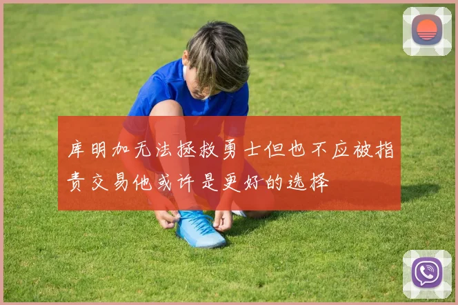 库明加无法拯救勇士但也不应被指责交易他或许是更好的选择