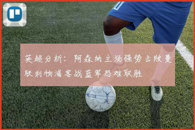 英超分析：阿森纳主场强势击败曼联利物浦客战蓝军恐难取胜