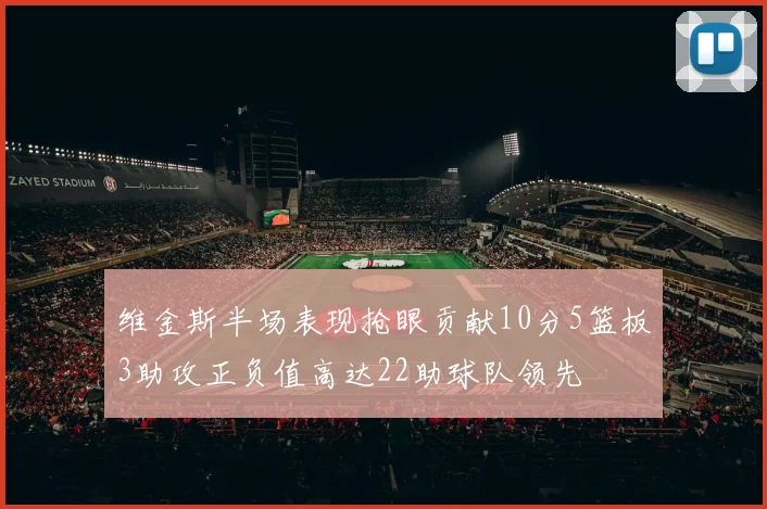 维金斯半场表现抢眼贡献10分5篮板3助攻正负值高达22助球队领先
