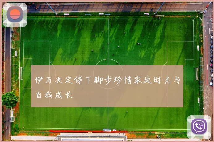 伊万决定停下脚步珍惜家庭时光与自我成长