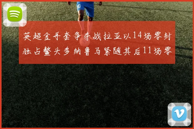 英超金手套争夺战拉亚以14场零封独占鳌头多纳鲁马紧随其后11场零封