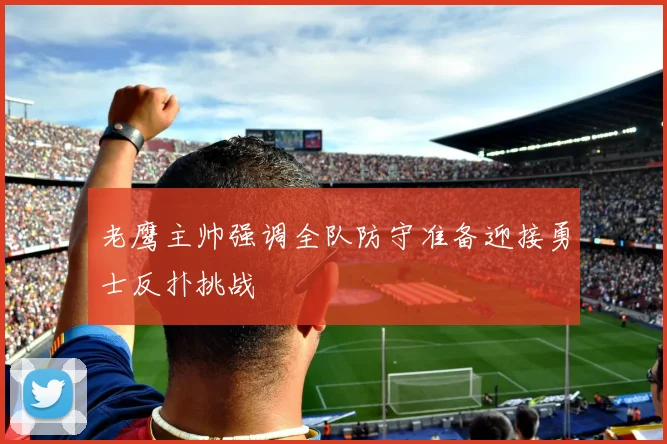 老鹰主帅强调全队防守准备迎接勇士反扑挑战