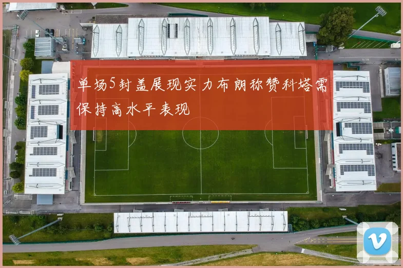 单场5封盖展现实力布朗称赞科塔需保持高水平表现