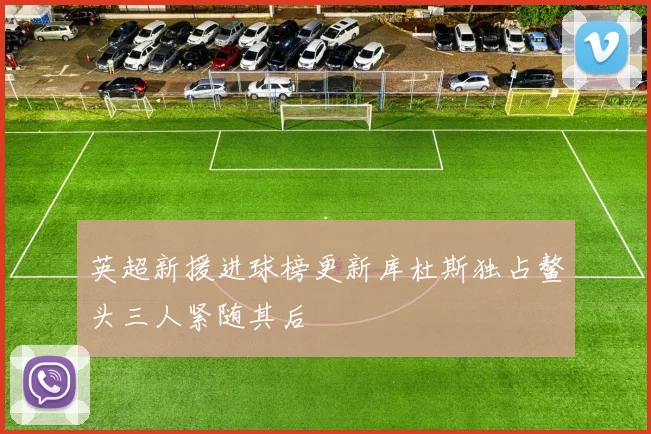 英超新援进球榜更新库杜斯独占鳌头三人紧随其后